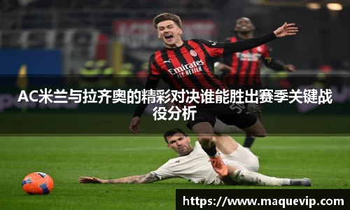 AC米兰与拉齐奥的精彩对决谁能胜出赛季关键战役分析