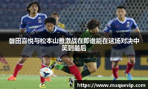 磐田喜悦与松本山雅激战在即谁能在这场对决中笑到最后
