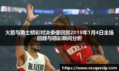 火箭与勇士精彩对决录像回放2019年1月4日全场回顾与精彩瞬间分析